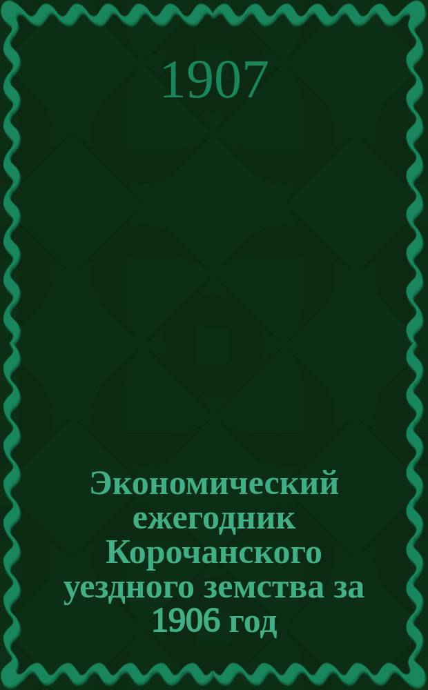 Экономический ежегодник Корочанского уездного земства за 1906 год