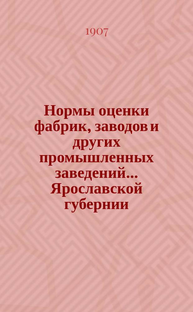 Нормы оценки фабрик, заводов и других промышленных заведений... Ярославской губернии, выработанные отделением Ярославской губернской земской управы по оценке фабрик и заводов : Вып. 1. Вып. 1 : Мышкинский уезд