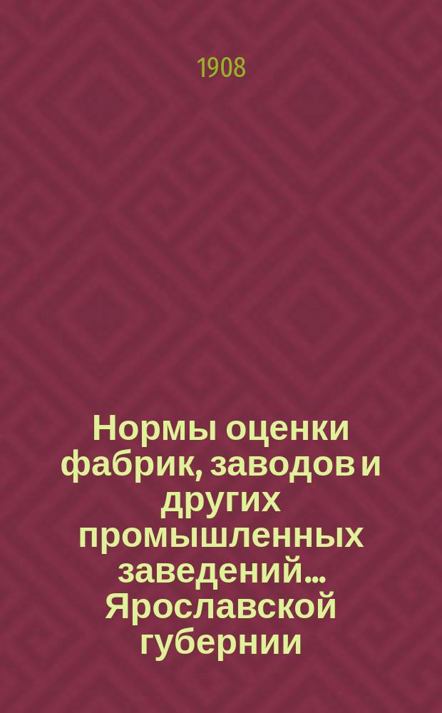 Нормы оценки фабрик, заводов и других промышленных заведений... Ярославской губернии, выработанные отделением Ярославской губернской земской управы по оценке фабрик и заводов : Вып. 1. Вып. 4 : Рыбинский уезд