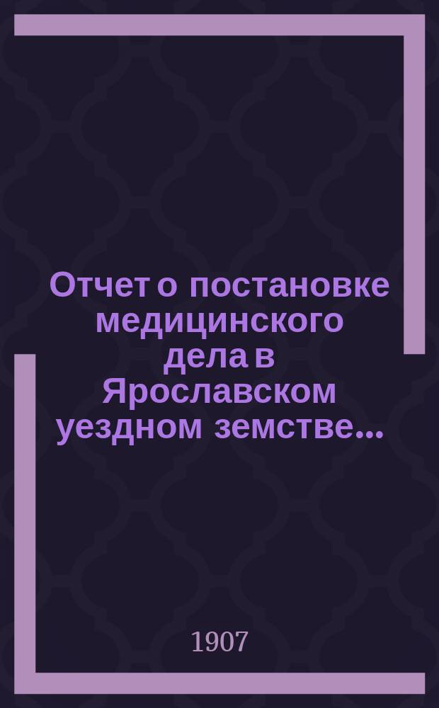 Отчет о постановке медицинского дела в Ярославском уездном земстве...