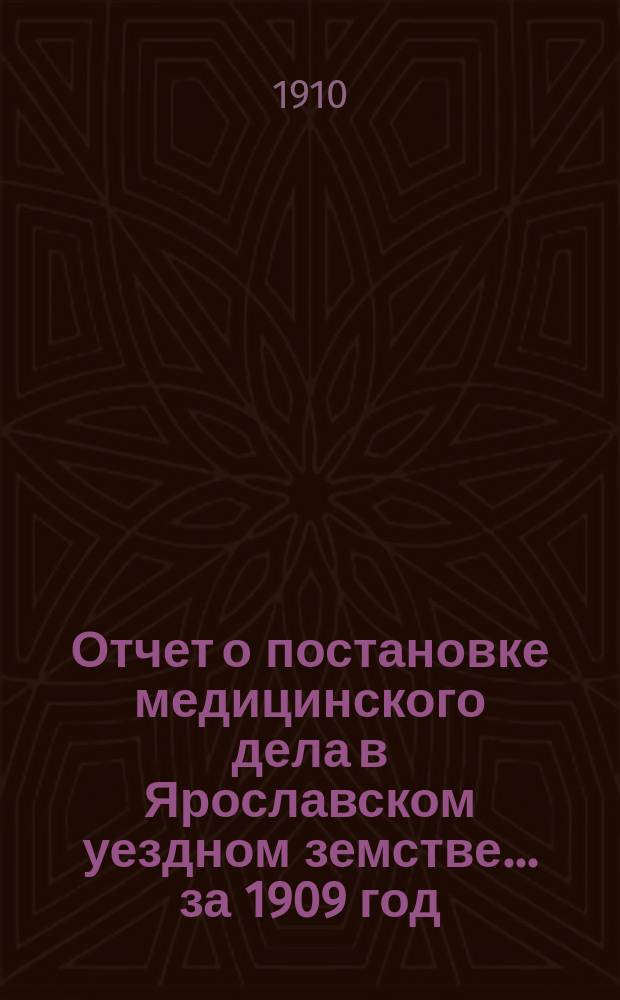 Отчет о постановке медицинского дела в Ярославском уездном земстве... за 1909 год