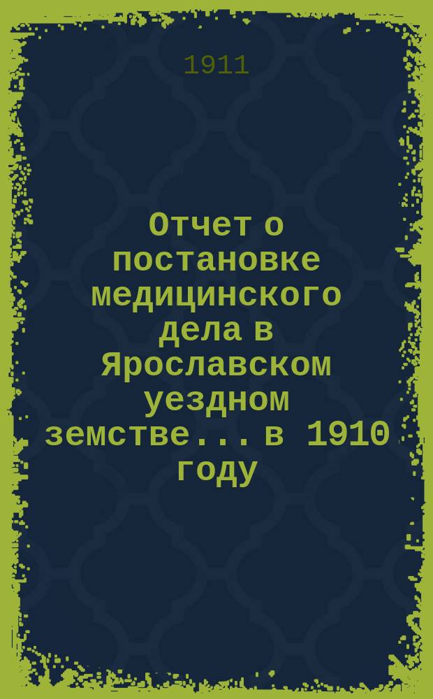 Отчет о постановке медицинского дела в Ярославском уездном земстве... в 1910 году