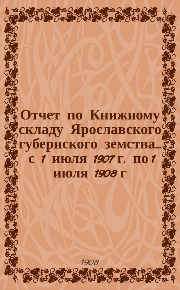 Отчет по Книжному складу Ярославского губернского земства... ... с 1 июля 1907 г. по 1 июля 1908 г.