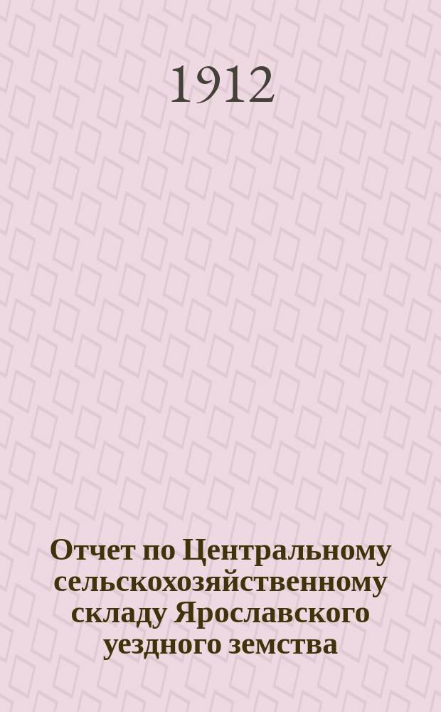 Отчет по Центральному сельскохозяйственному складу Ярославского уездного земства... ... за 1910 год