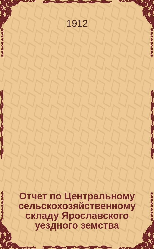 Отчет по Центральному сельскохозяйственному складу Ярославского уездного земства... ... за 1911 год