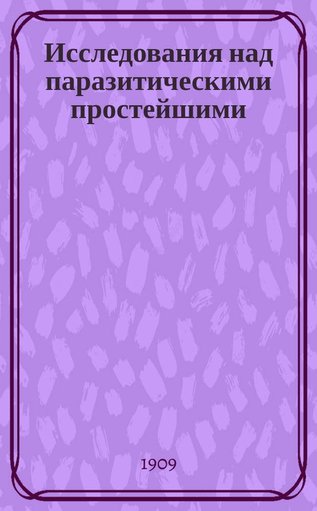 Исследования над паразитическими простейшими : [1-2]. [2]. VIII-XI