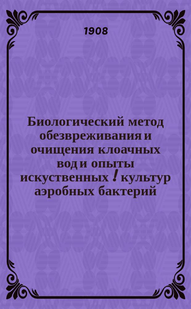 Биологический метод обезвреживания и очищения клоачных вод и опыты искуственных [!] культур аэробных бактерий