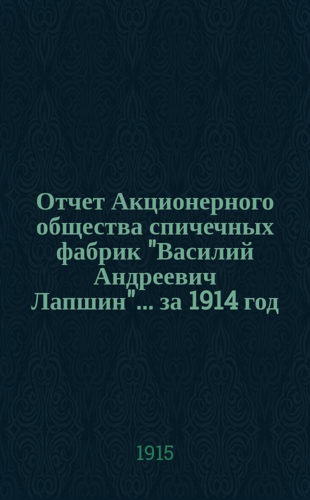 Отчет Акционерного общества спичечных фабрик "Василий Андреевич Лапшин"... за 1914 год