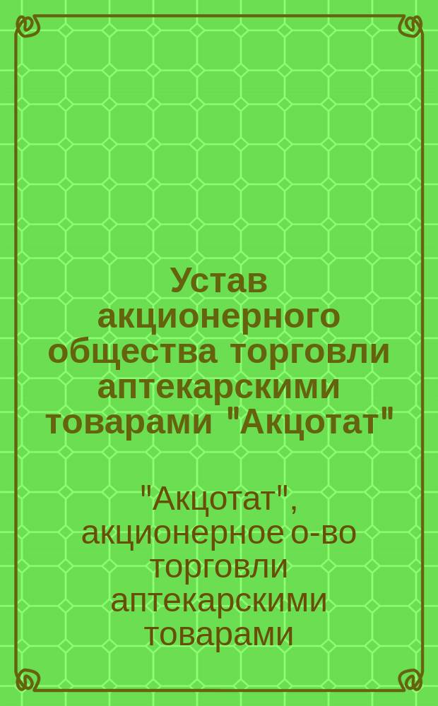 Устав акционерного общества торговли аптекарскими товарами "Акцотат"