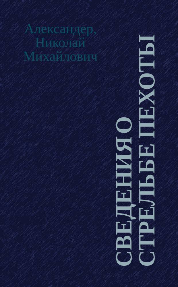Сведения о стрельбе пехоты : Руководство для воен. и юнкер. уч-щ, сост. штат. преп. Александр. воен. уч-ща полк. Александером. Ч. 2