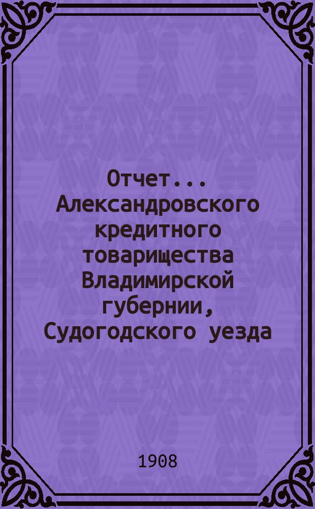 Отчет... Александровского кредитного товарищества Владимирской губернии, Судогодского уезда, Авдотьинской волости, в с. Александрове : (Ведения Муром. отд-ния гос. банка)