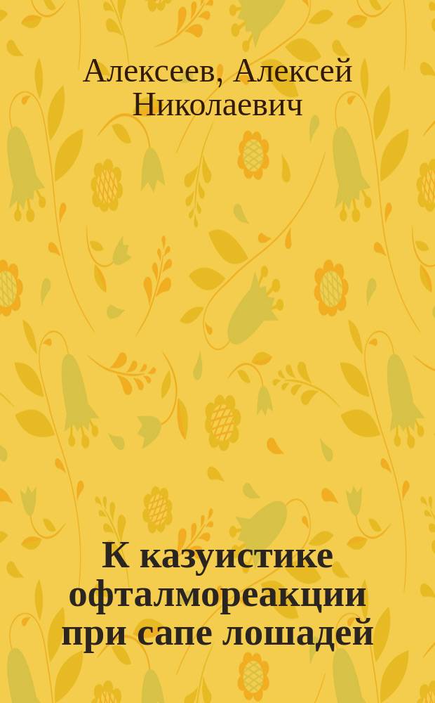 К казуистике офталмореакции при сапе лошадей : Докл., прочит. 2 апр. 1908 г. в О-ве вет. врачей при Казан. вет. ин-те