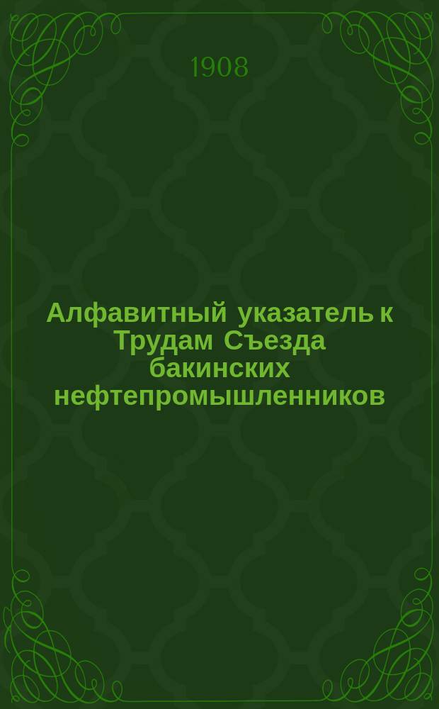 Алфавитный указатель к Трудам Съезда бакинских нефтепромышленников (I-XXIV)