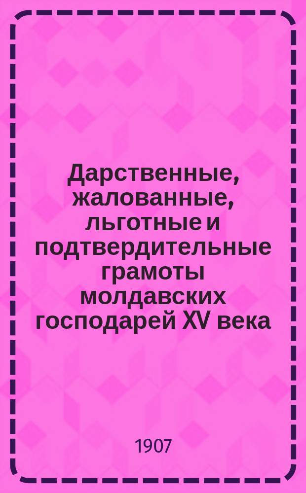 Дарственные, жалованные, льготные и подтвердительные грамоты молдавских господарей XV века : Тексты и библиогр. указатель