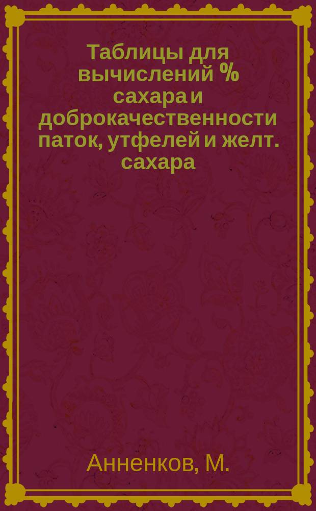 Таблицы для вычислений % сахара и доброкачественности паток, утфелей и желт. сахара : При определении брикса и поляризации по способу разжижения (двунорм. навеска - 52.096 гр. на 200 куб. см.)