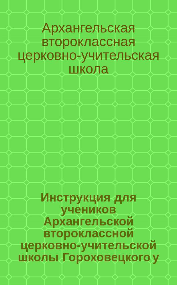 Инструкция для учеников Архангельской второклассной церковно-учительской школы Гороховецкого у., Владимирской губ.