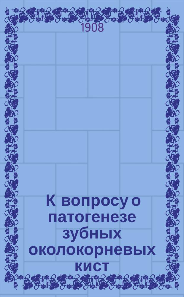 ... К вопросу о патогенезе зубных околокорневых кист : Дис. на степ. д-ра мед. Н.А. Астахова
