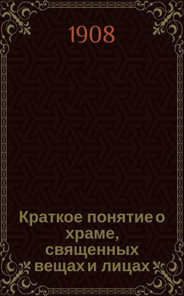 Краткое понятие о храме, священных вещах и лицах : С изображением храма и утвари церковной