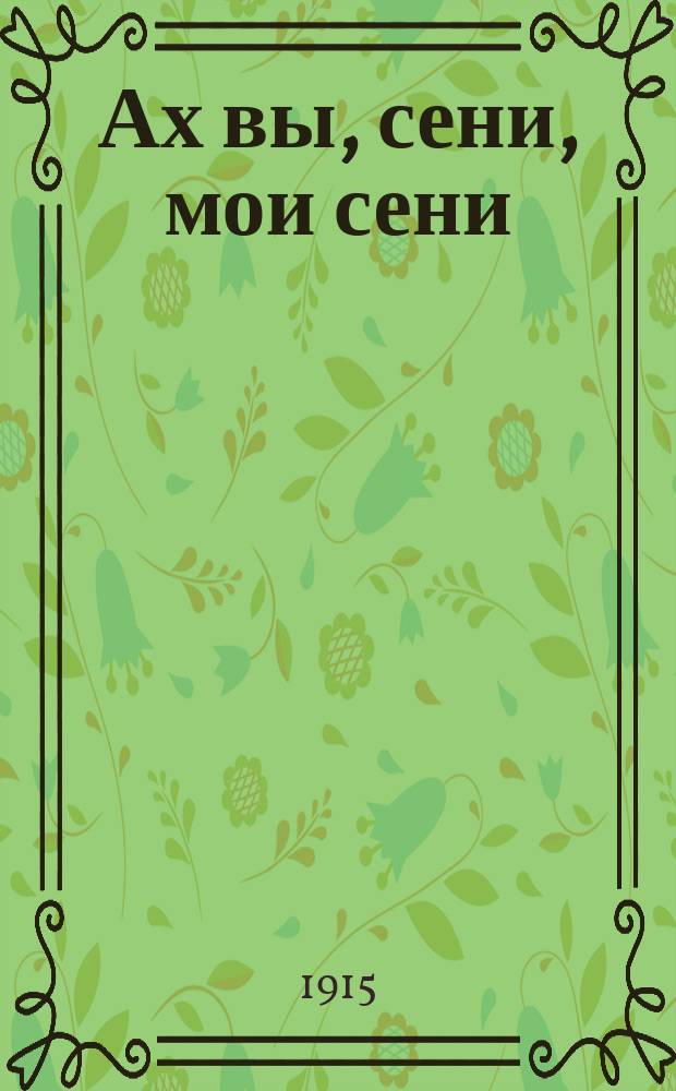 Ах вы, сени, мои сени : Сб. рус. песен и стихотворений : Новый песенник