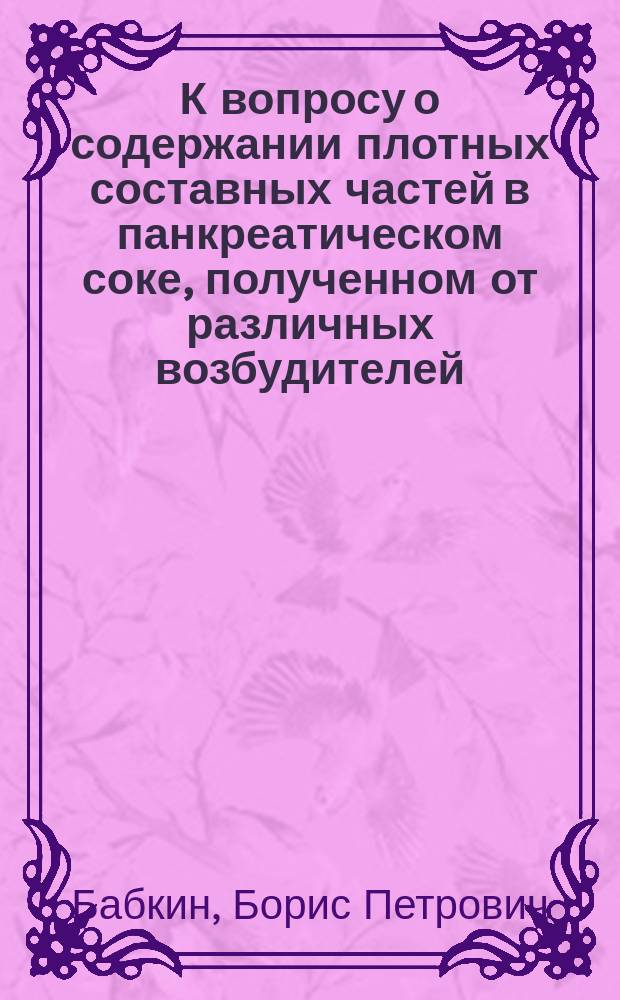 К вопросу о содержании плотных составных частей в панкреатическом соке, полученном от различных возбудителей : Памяти Антона Антоновича Вальтера