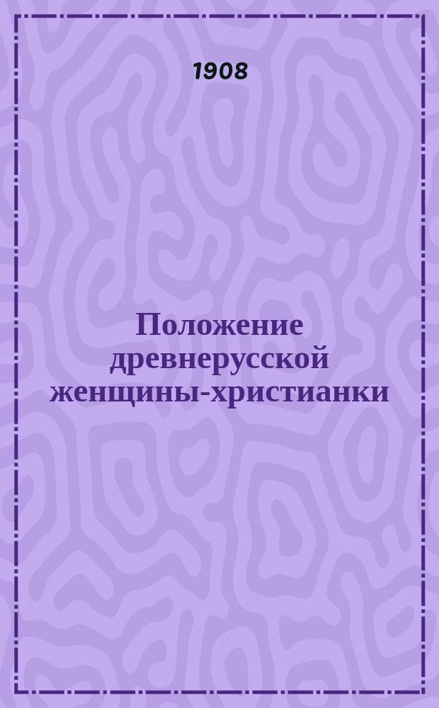 Положение древнерусской женщины-христианки : (Церк.-ист. очерк)