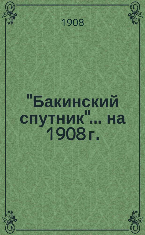 "Бакинский спутник"... ... на 1908 г.