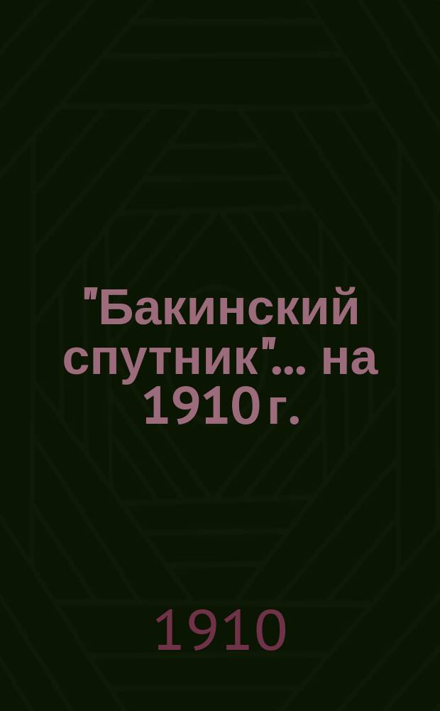 "Бакинский спутник"... ... [на 1910 г.