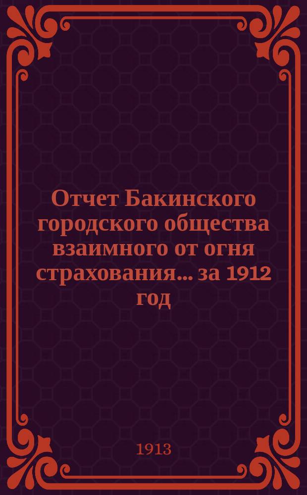 Отчет Бакинского городского общества взаимного от огня страхования... за 1912 год
