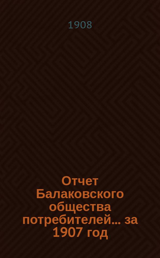 Отчет Балаковского общества потребителей... ... за 1907 год