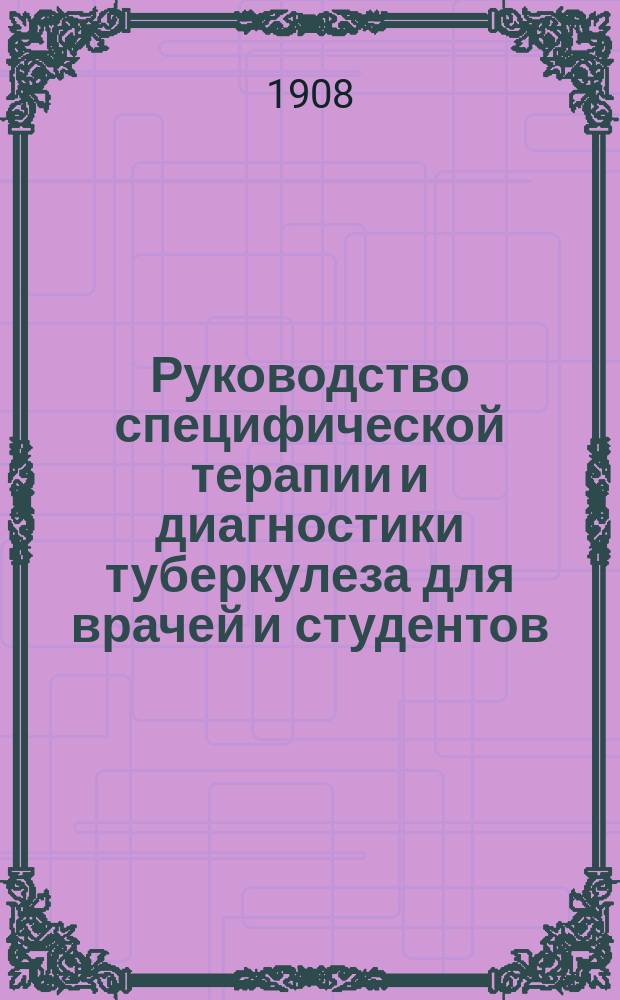 Руководство специфической терапии и диагностики туберкулеза для врачей и студентов : Авториз. пер. с нем. 23 температ. кривых и 1 рис. в тексте