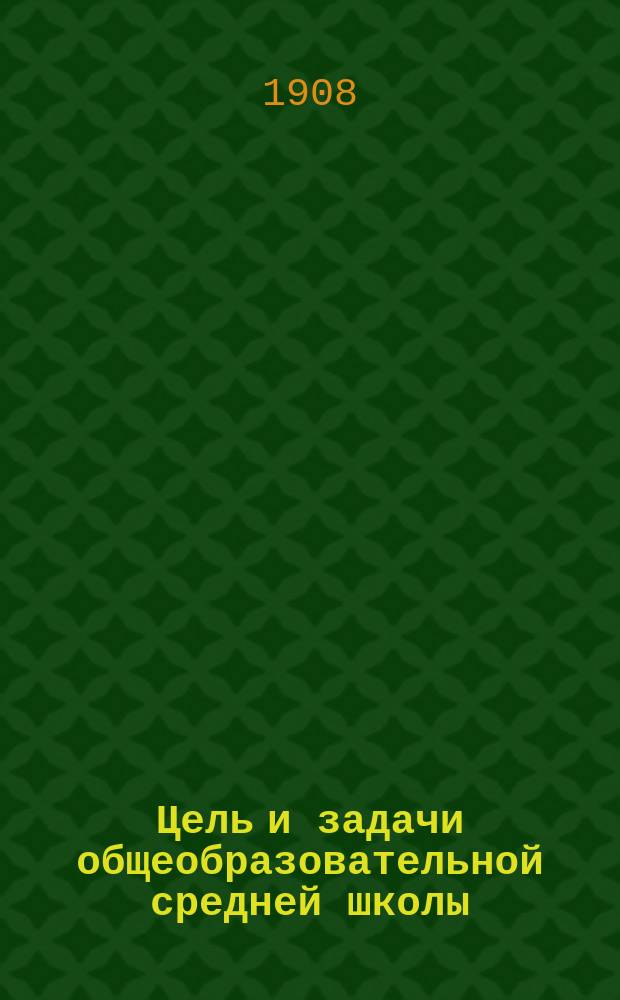 Цель и задачи общеобразовательной средней школы : Речь, произнес. на торжеств. акте, состоявшемся в Ревел. Петр. реал. уч-ще 20 авг. 1906 г. по случаю 25-лет. юбилея этого учеб. заведения