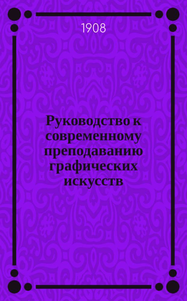 Руководство к современному преподаванию графических искусств (рисование и черчение) в народных и других школах