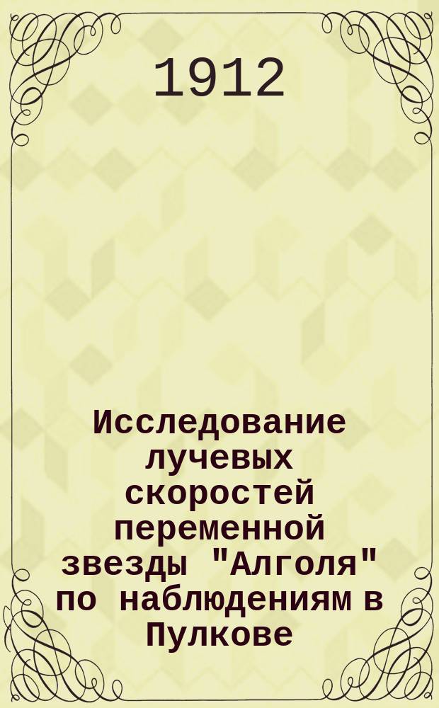Исследование лучевых скоростей переменной звезды "Алголя" по наблюдениям в Пулкове ... 3-4 : ... в 1907-1911 гг.