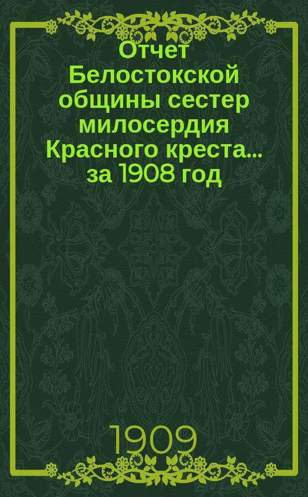 Отчет Белостокской общины сестер милосердия Красного креста... ... за 1908 год