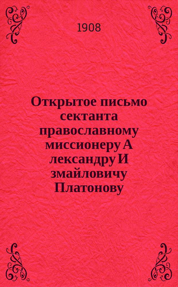 Открытое письмо сектанта православному миссионеру А[лександру] И[змайловичу] Платонову