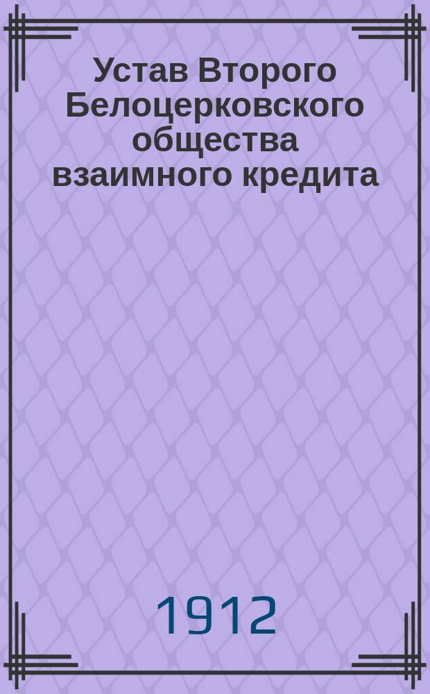 Устав Второго Белоцерковского общества взаимного кредита : Утв. 11 мая 1908 г.