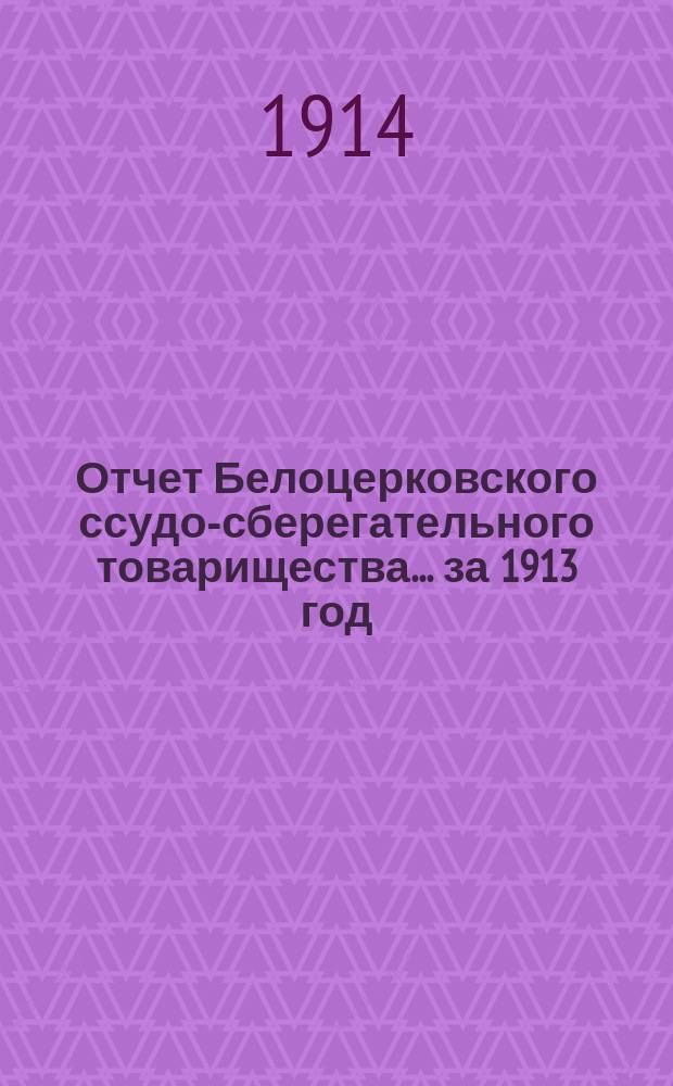 Отчет Белоцерковского ссудо-сберегательного товарищества... за 1913 год