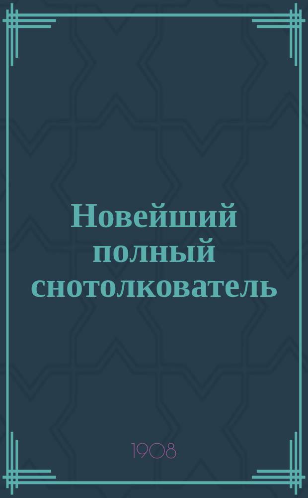 Новейший полный снотолкователь : Более 1 000 000 (миллиона) снов : Подробнейшее разъяснение всевозмож. сновидений с обозначением времени их события : Сост. по всем соч. древнейших мудрецов, равно как новейших знаменитых астрологов в алфавитном порядке