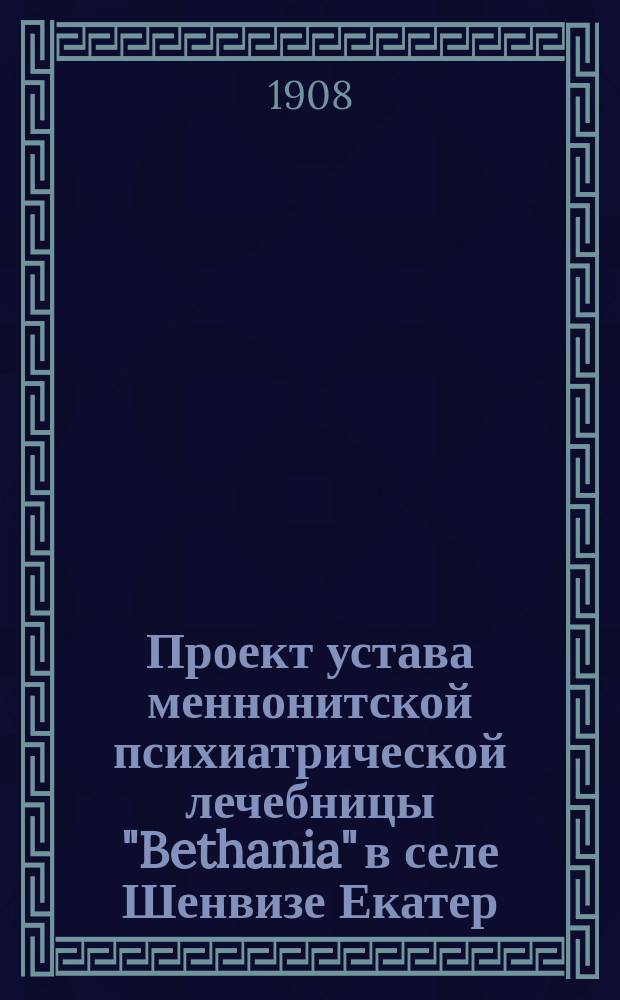 Проект устава меннонитской психиатрической лечебницы "Bethania" в селе Шенвизе Екатер. губ., Александров. уезда