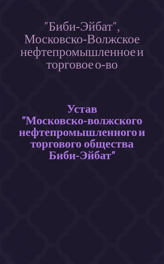 Устав "Московско-волжского нефтепромышленного и торгового общества Биби-Эйбат" : Утв. 5 нояб. 1904 г.
