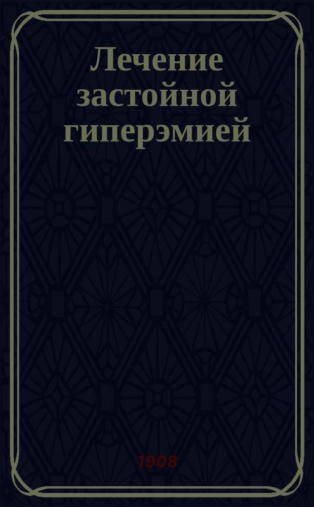Лечение застойной гиперэмией : (Prof. dr. August Bier. Hyperämie als Heilmittel. Fünfte Auflage. Mit 39 Abb. Leipzig. 1906)