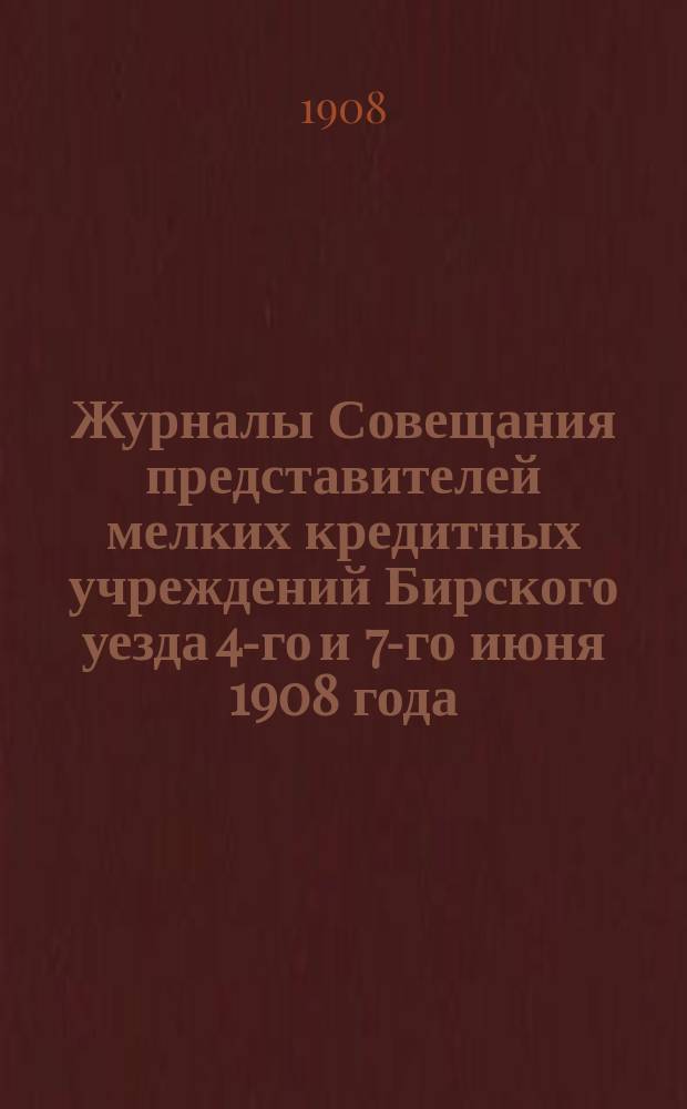 Журналы Совещания представителей мелких кредитных учреждений Бирского уезда 4-го и 7-го июня 1908 года