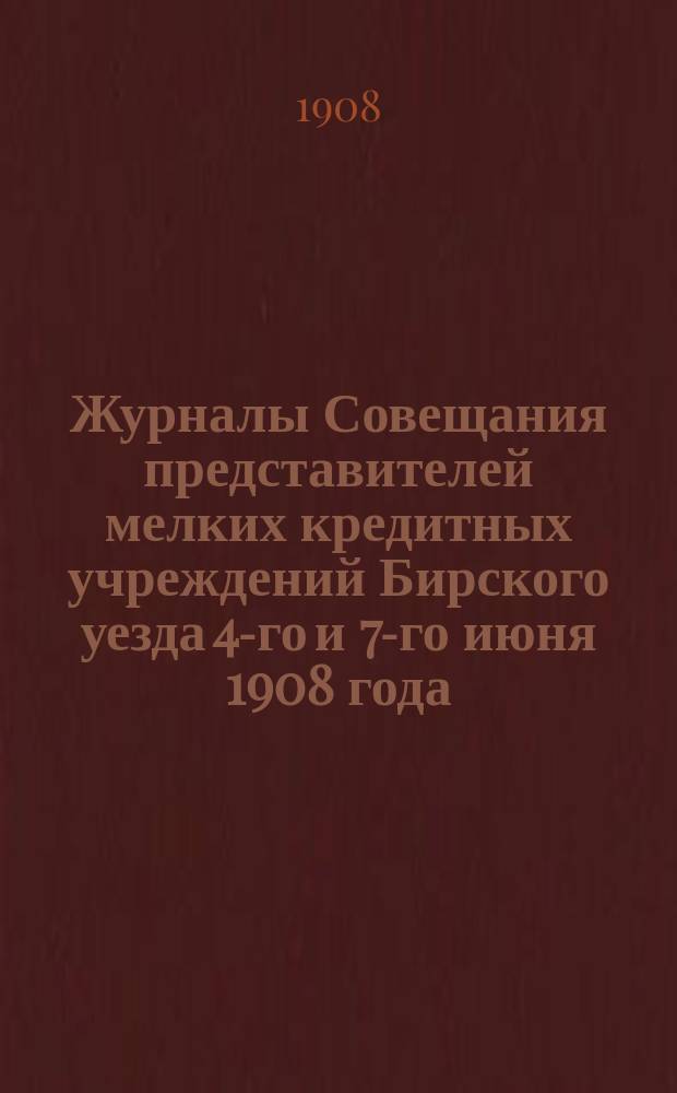 Журналы Совещания представителей мелких кредитных учреждений Бирского уезда 4-го и 7-го июня 1908 года