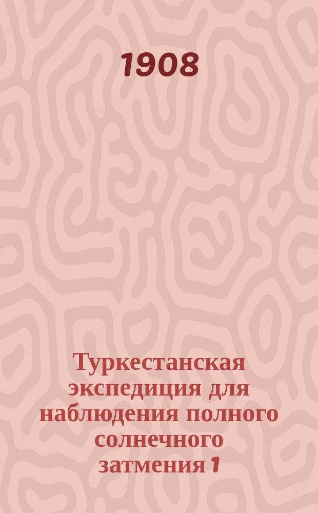Туркестанская экспедиция для наблюдения полного солнечного затмения 1 (14) января 1907 года, состоявшая под покровительствам Императорского Русского географического общества : Отчет Ф.И. Блумбаха и Б.В. Станкевича