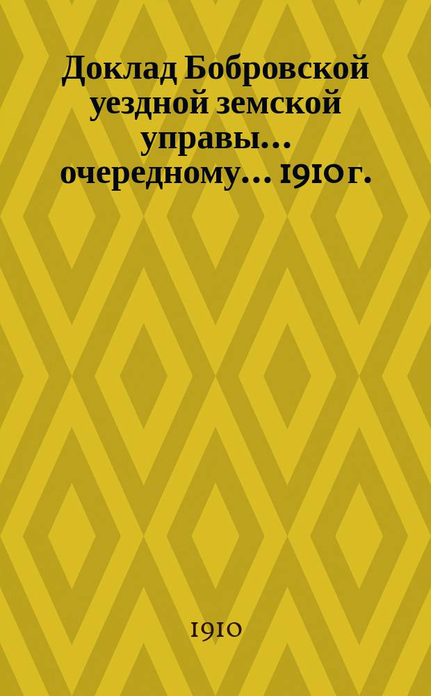 Доклад Бобровской уездной земской управы ... очередному ... 1910 г. : По вопросу о назначении пособий разным лицам и учреждениям [и др.]