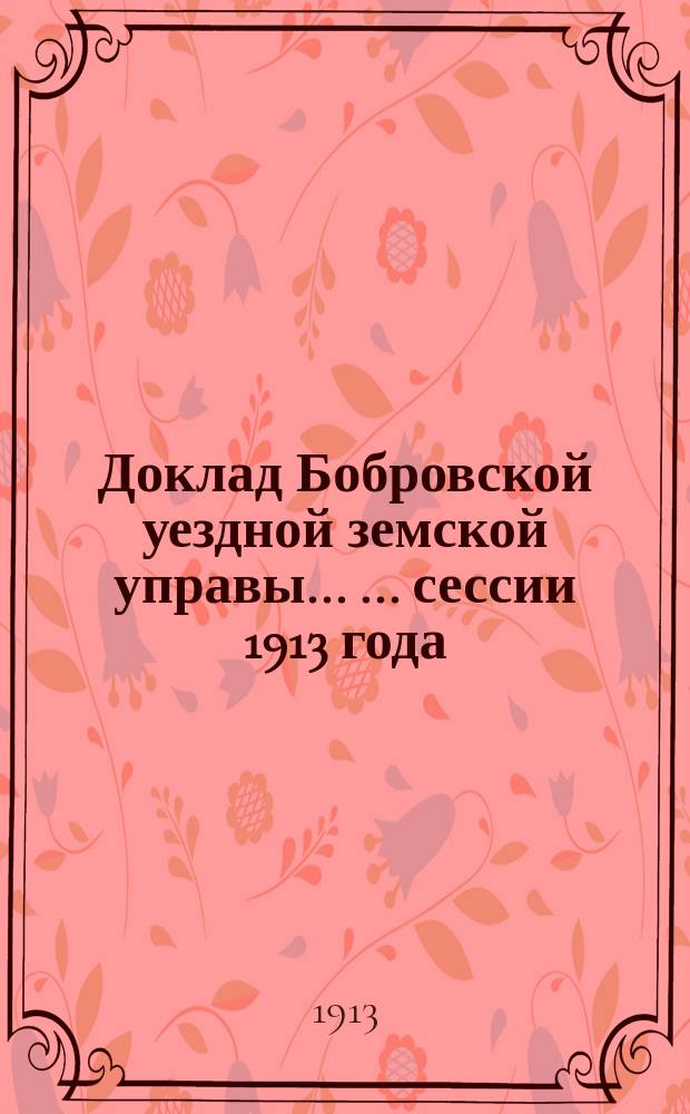Доклад Бобровской уездной земской управы ... ... [сессии] 1913 года : Доклад финансовой комиссии [и др.]