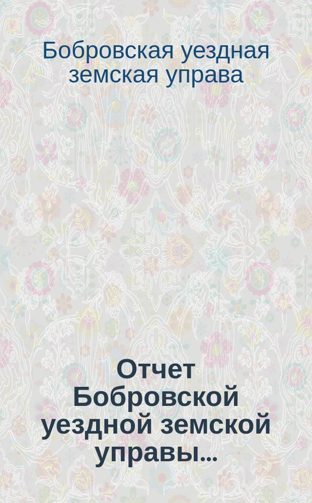 Отчет Бобровской уездной земской управы ... : С прил