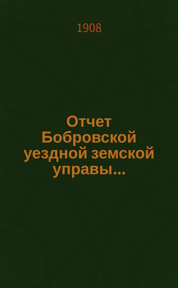 Отчет Бобровской уездной земской управы .. : С прил. ... за 1907 год