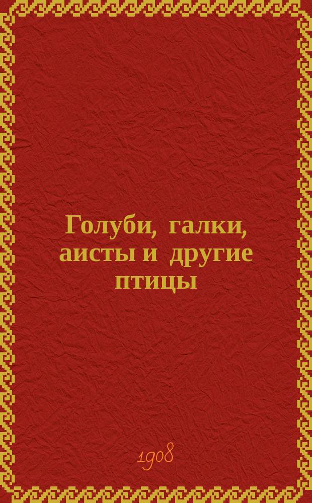... Голуби, галки, аисты и другие птицы : Рассказы проф. зоологии М.Н. Богданова : С рис