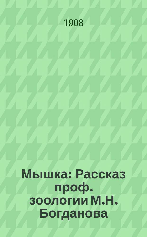 ... Мышка : Рассказ проф. зоологии М.Н. Богданова : С 5 рис